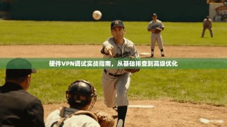 硬件VPN调试实战指南，从基础排查到高级优化