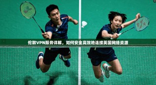 伦敦VPN服务详解，如何安全高效地连接英国网络资源