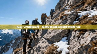 Easy VPN模拟实战，构建安全远程访问网络的简易方案