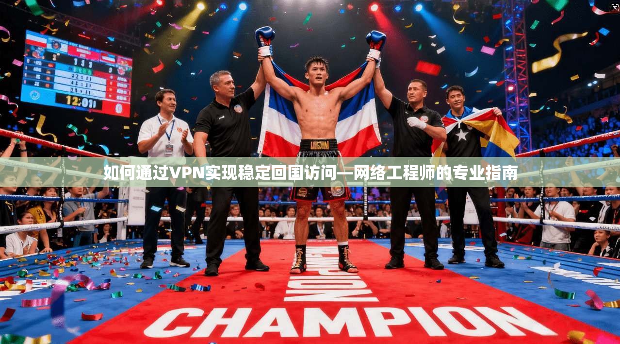 如何通过VPN实现稳定回国访问—网络工程师的专业指南