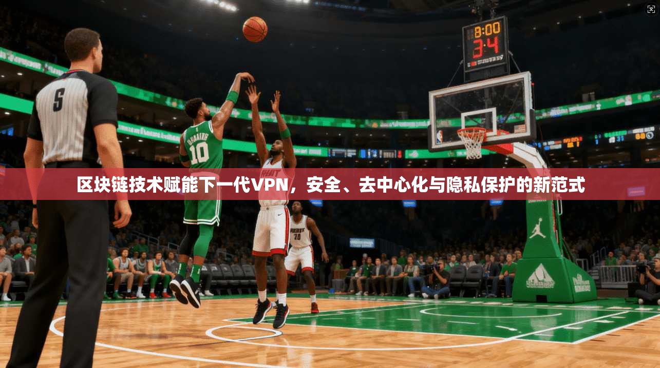 区块链技术赋能下一代VPN，安全、去中心化与隐私保护的新范式