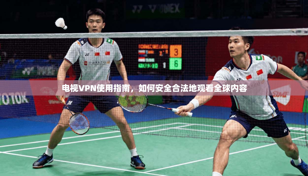 电视VPN使用指南，如何安全合法地观看全球内容