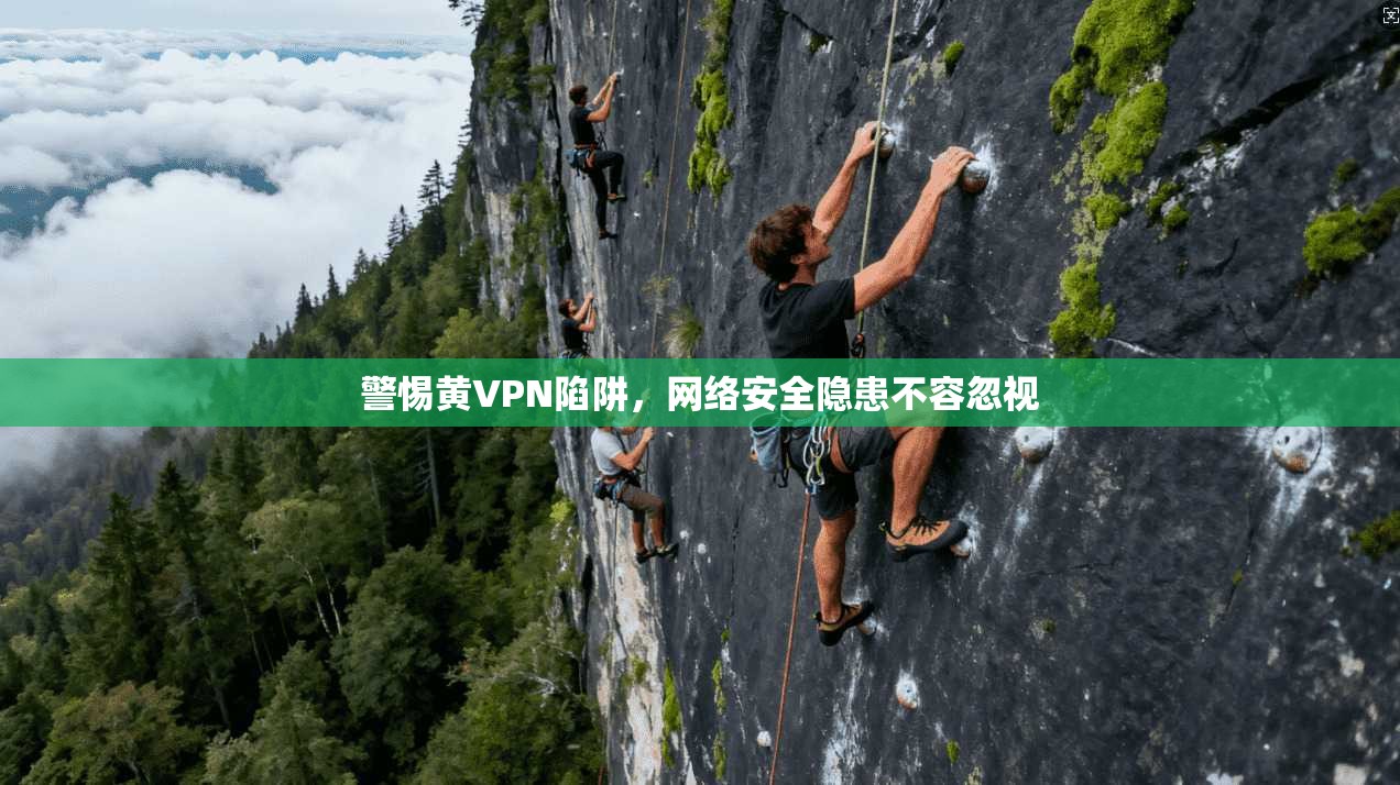 警惕黄VPN陷阱，网络安全隐患不容忽视