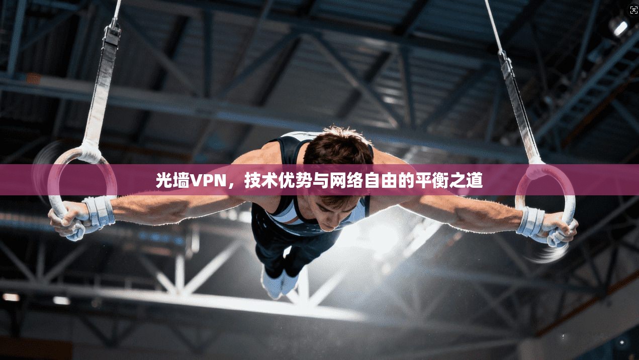 光墙VPN，技术优势与网络自由的平衡之道