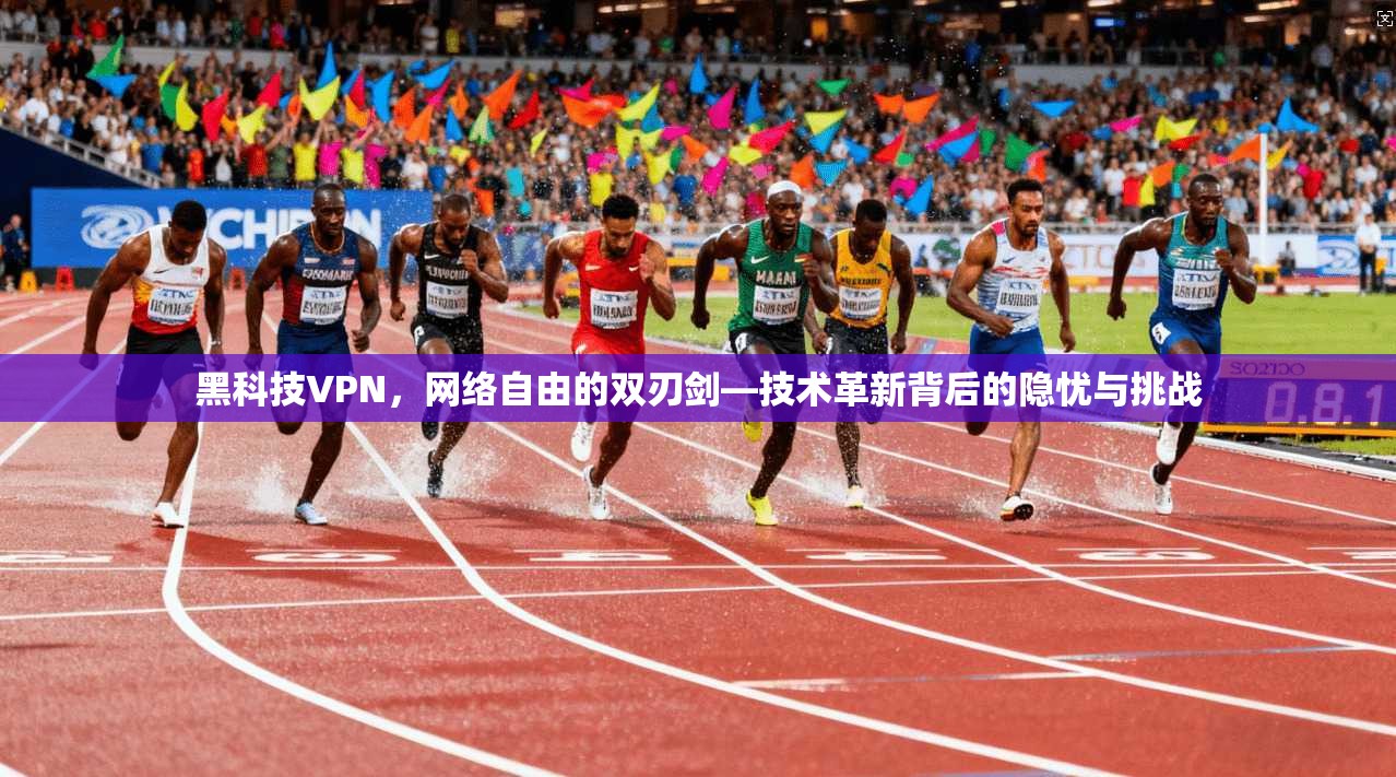黑科技VPN，网络自由的双刃剑—技术革新背后的隐忧与挑战