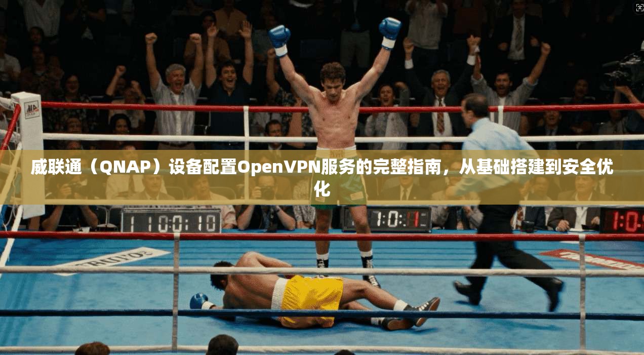 威联通（QNAP）设备配置OpenVPN服务的完整指南，从基础搭建到安全优化