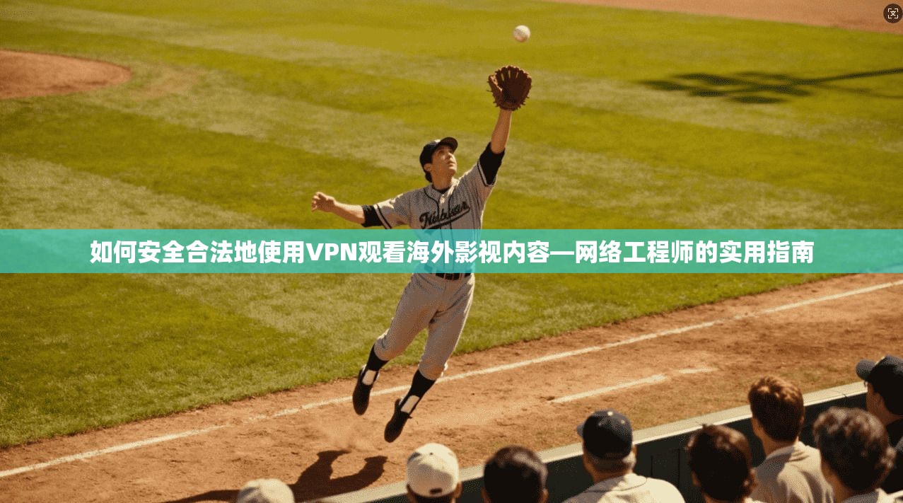 如何安全合法地使用VPN观看海外影视内容—网络工程师的实用指南