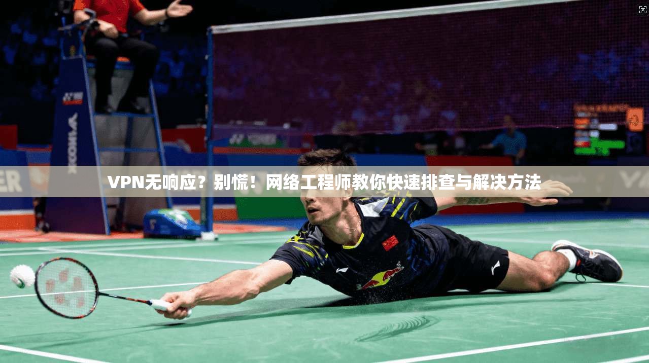VPN无响应？别慌！网络工程师教你快速排查与解决方法