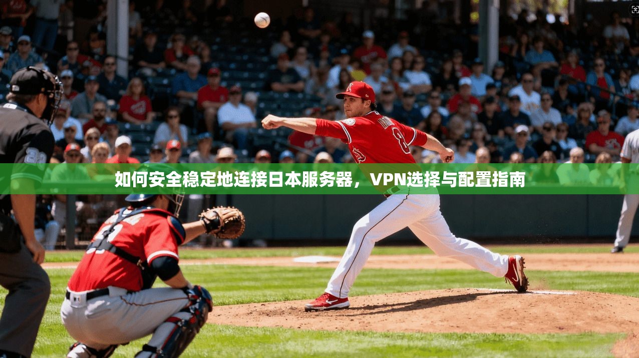 如何安全稳定地连接日本服务器，VPN选择与配置指南