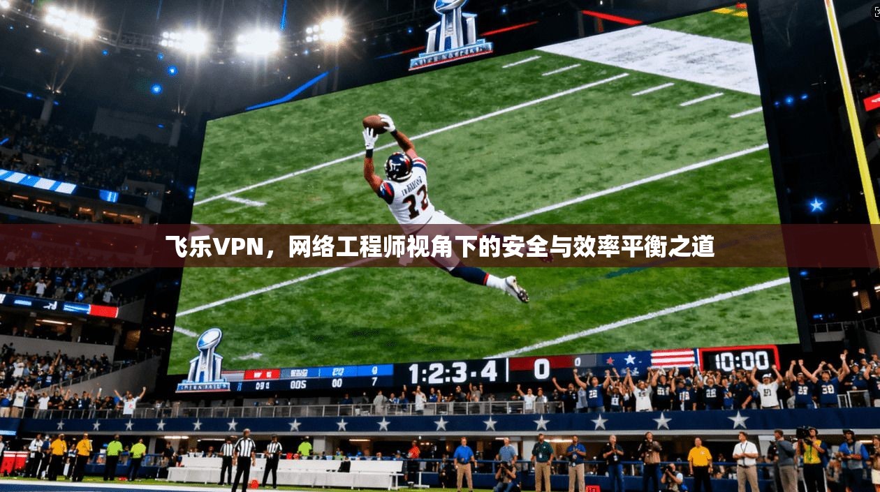 飞乐VPN，网络工程师视角下的安全与效率平衡之道