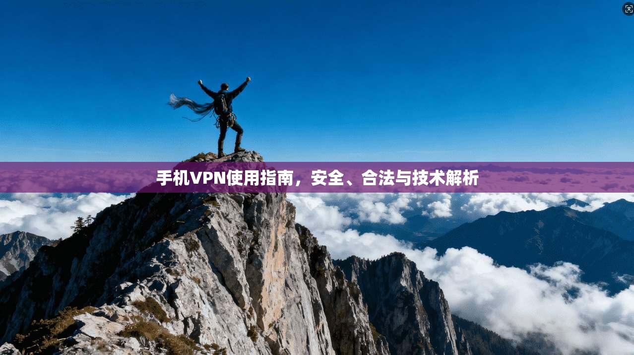 手机VPN使用指南，安全、合法与技术解析