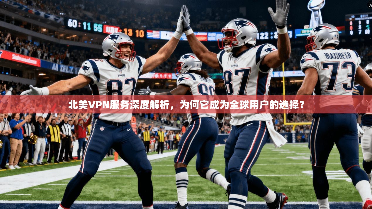 北美VPN服务深度解析，为何它成为全球用户的选择？