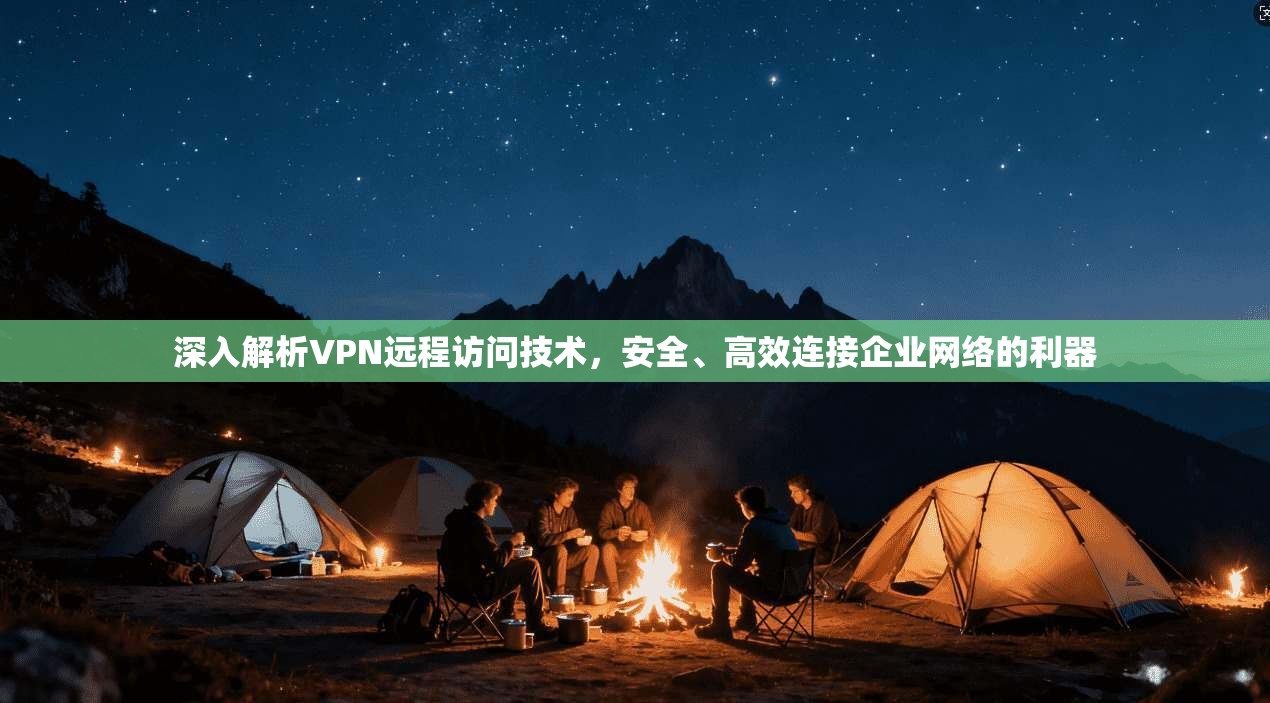 深入解析VPN远程访问技术，安全、高效连接企业网络的利器
