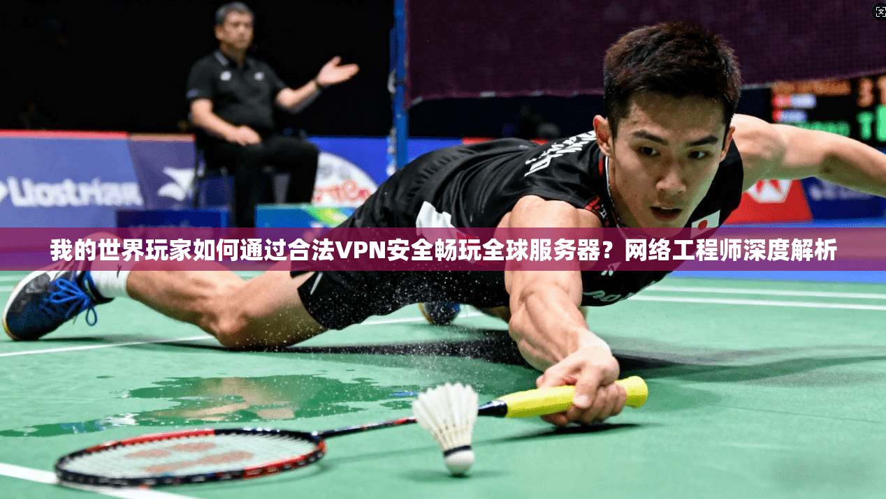 我的世界玩家如何通过合法VPN安全畅玩全球服务器？网络工程师深度解析
