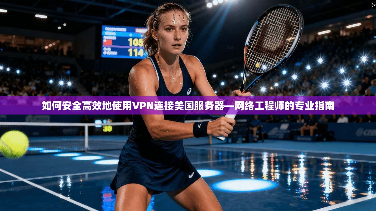 如何安全高效地使用VPN连接美国服务器—网络工程师的专业指南