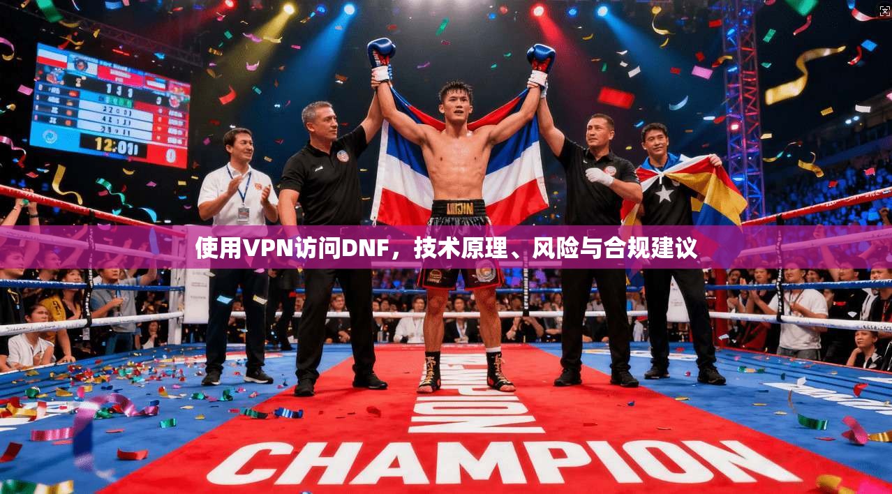 使用VPN访问DNF，技术原理、风险与合规建议