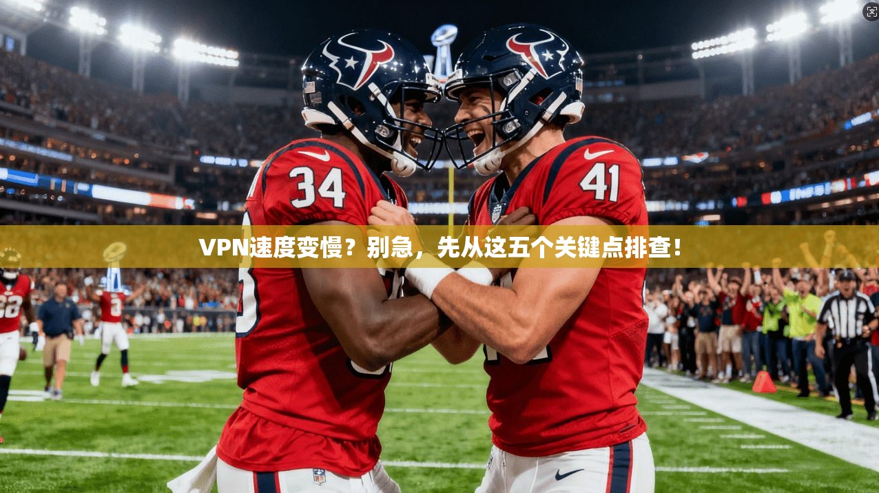 VPN速度变慢？别急，先从这五个关键点排查！
