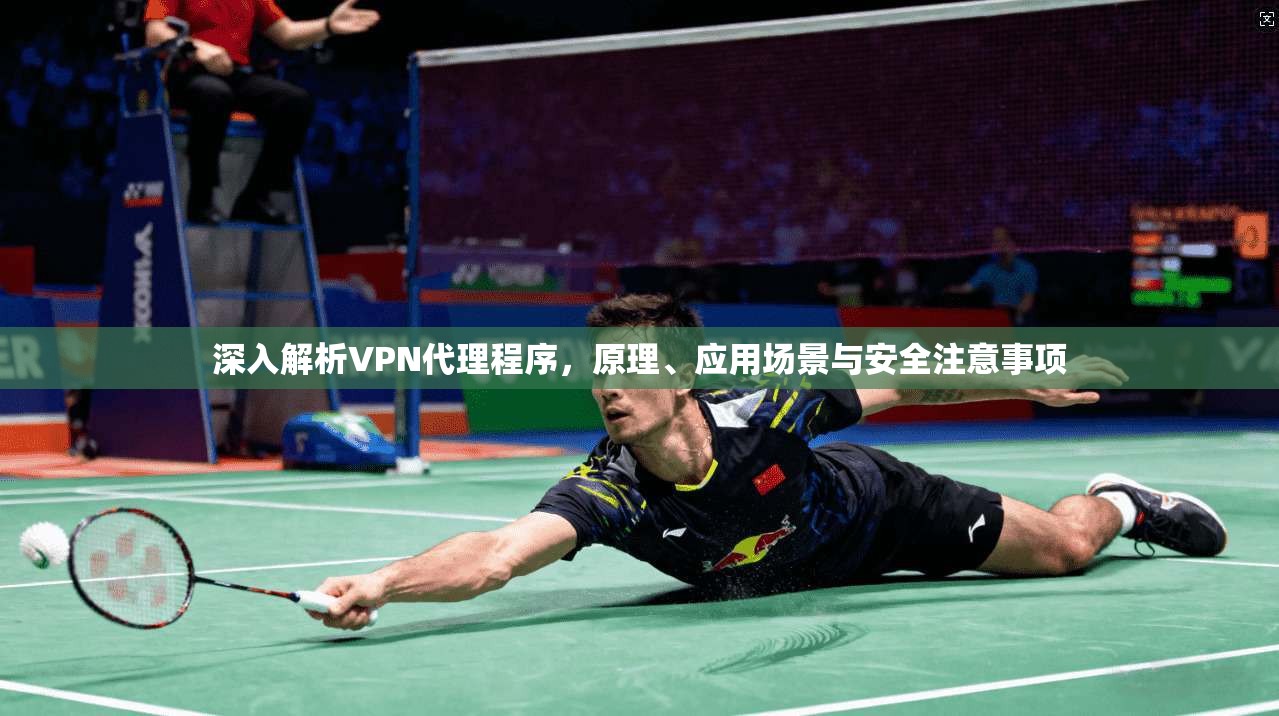 深入解析VPN代理程序，原理、应用场景与安全注意事项