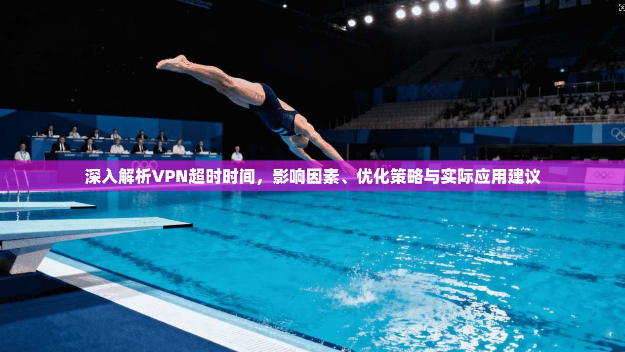 深入解析VPN超时时间，影响因素、优化策略与实际应用建议