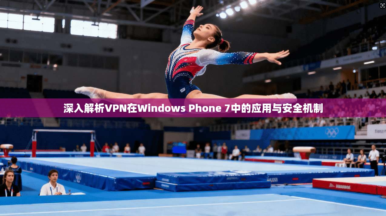 深入解析VPN在Windows Phone 7中的应用与安全机制