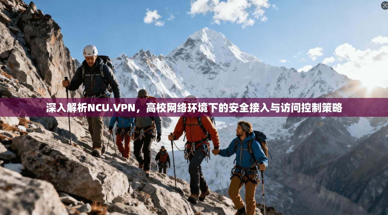 深入解析NCU.VPN，高校网络环境下的安全接入与访问控制策略