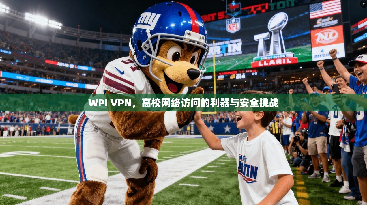 WPI VPN，高校网络访问的利器与安全挑战