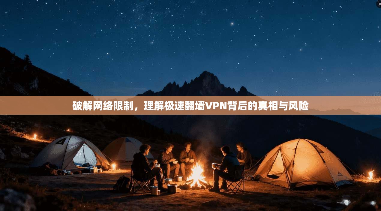 破解网络限制，理解极速翻墙VPN背后的真相与风险