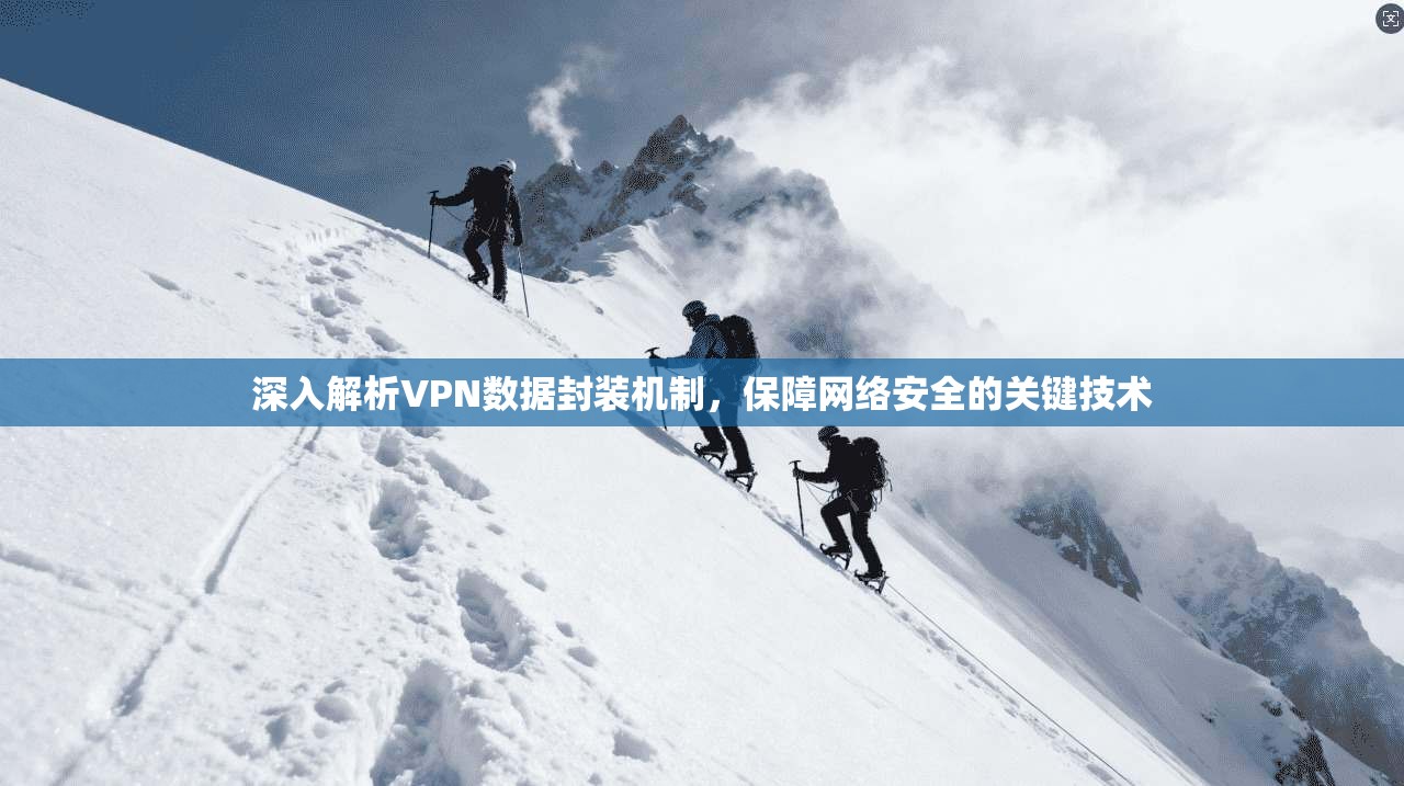 深入解析VPN数据封装机制，保障网络安全的关键技术
