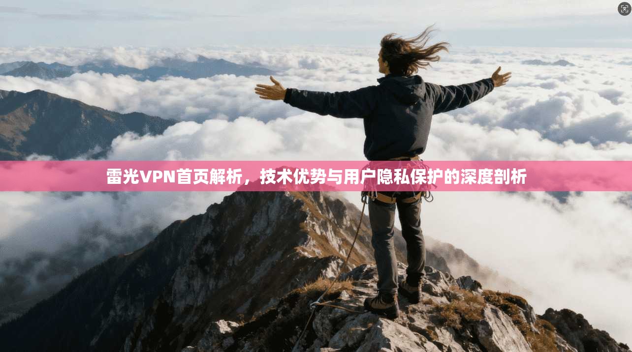 雷光VPN首页解析，技术优势与用户隐私保护的深度剖析