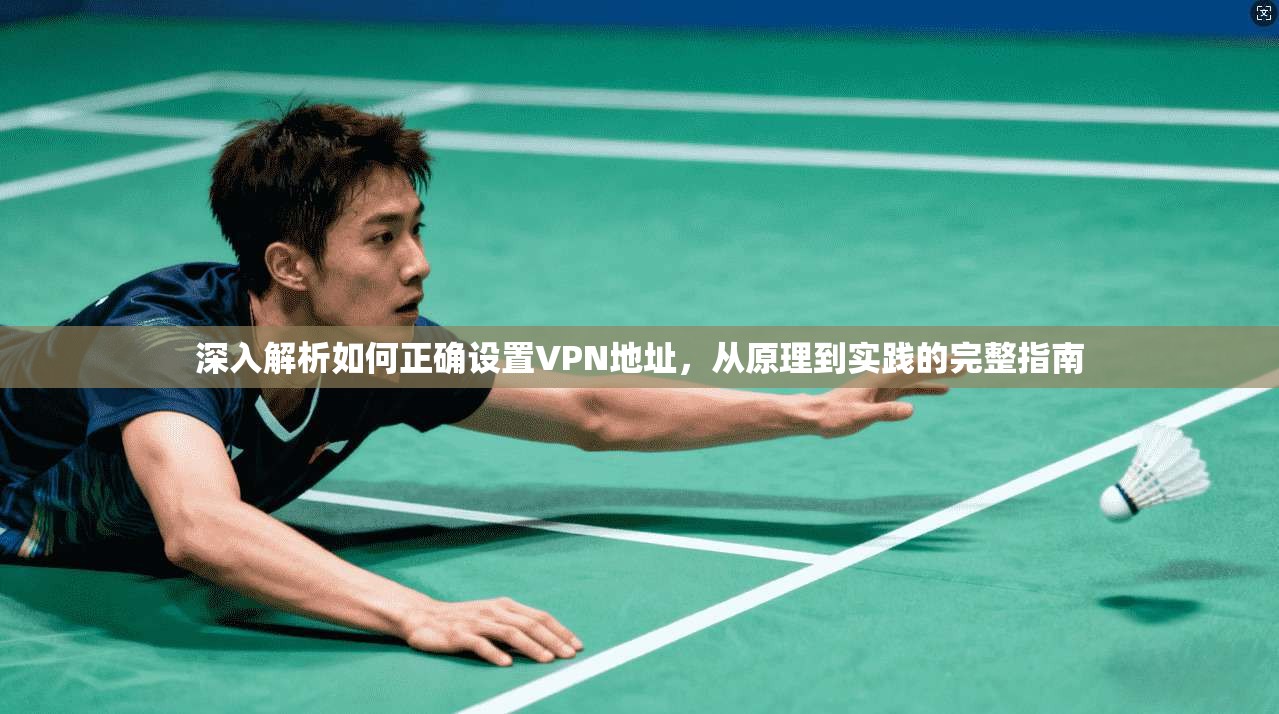 深入解析如何正确设置VPN地址，从原理到实践的完整指南