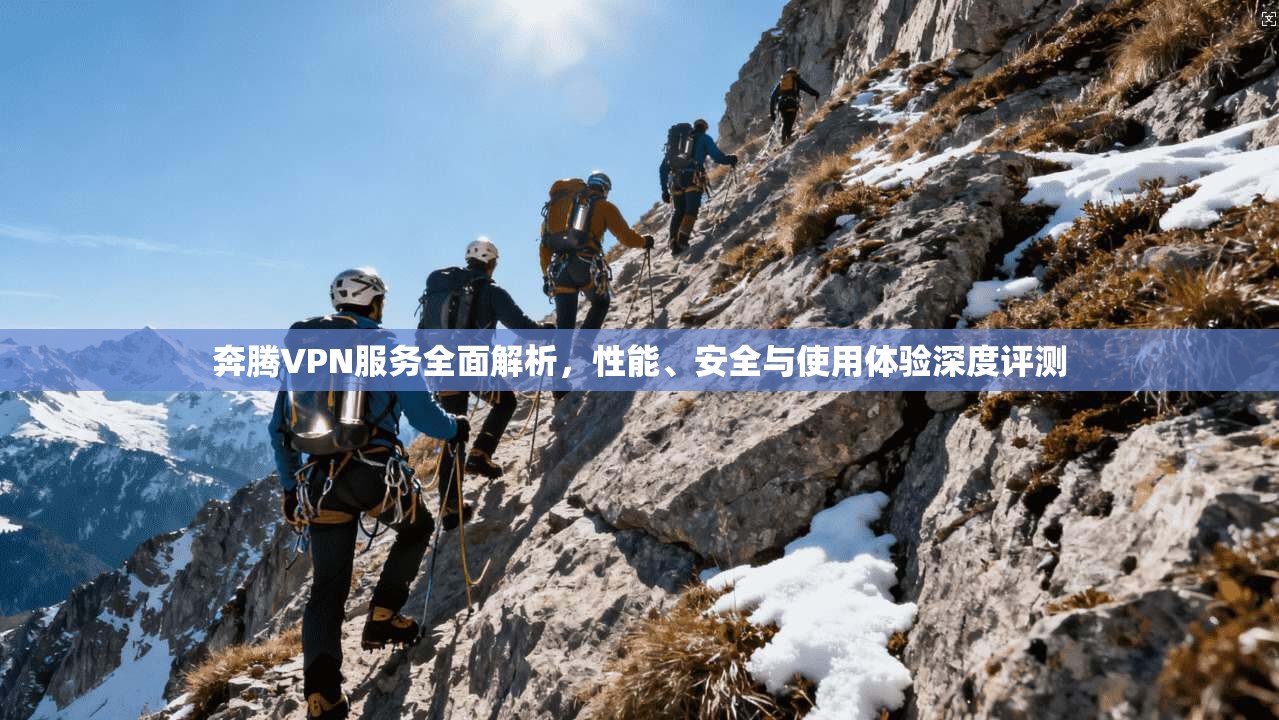奔腾VPN服务全面解析，性能、安全与使用体验深度评测