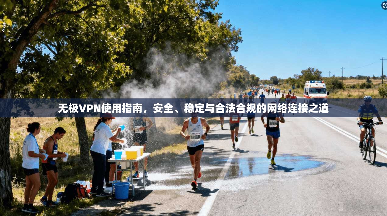 无极VPN使用指南，安全、稳定与合法合规的网络连接之道