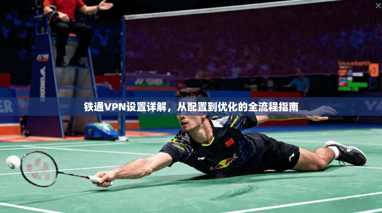 铁通VPN设置详解，从配置到优化的全流程指南