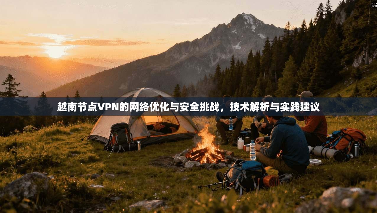越南节点VPN的网络优化与安全挑战，技术解析与实践建议