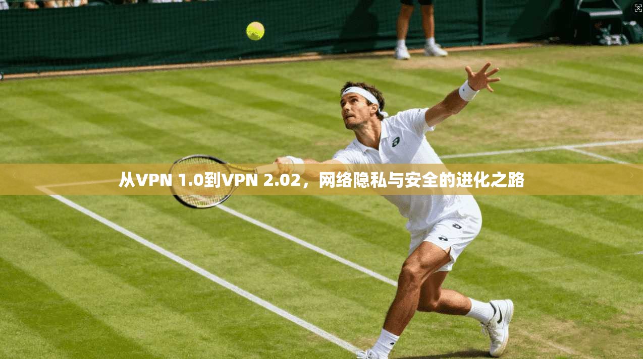 从VPN 1.0到VPN 2.02，网络隐私与安全的进化之路