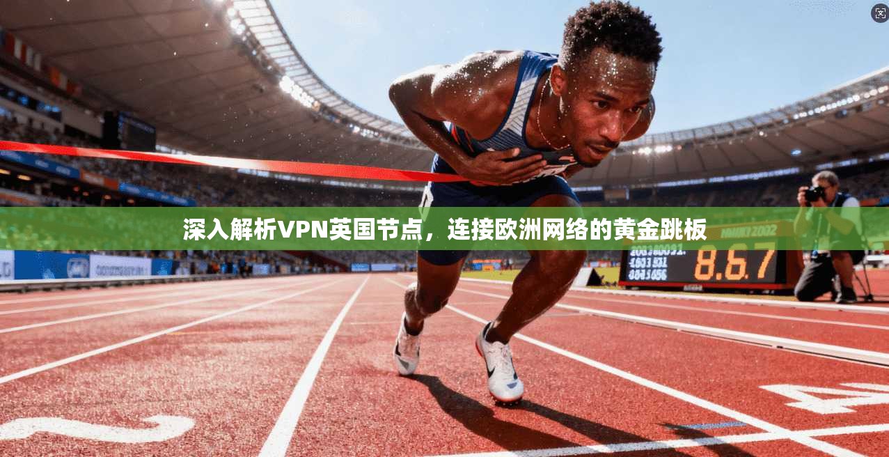 深入解析VPN英国节点，连接欧洲网络的黄金跳板