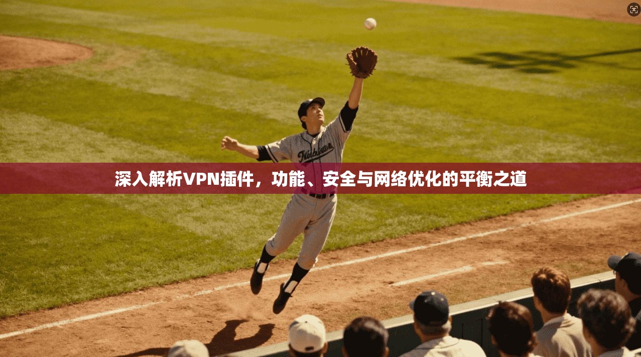 深入解析VPN插件，功能、安全与网络优化的平衡之道  第1张