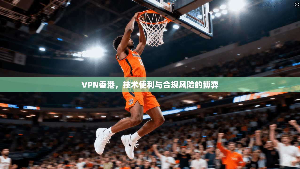 VPN香港，技术便利与合规风险的博弈  第1张