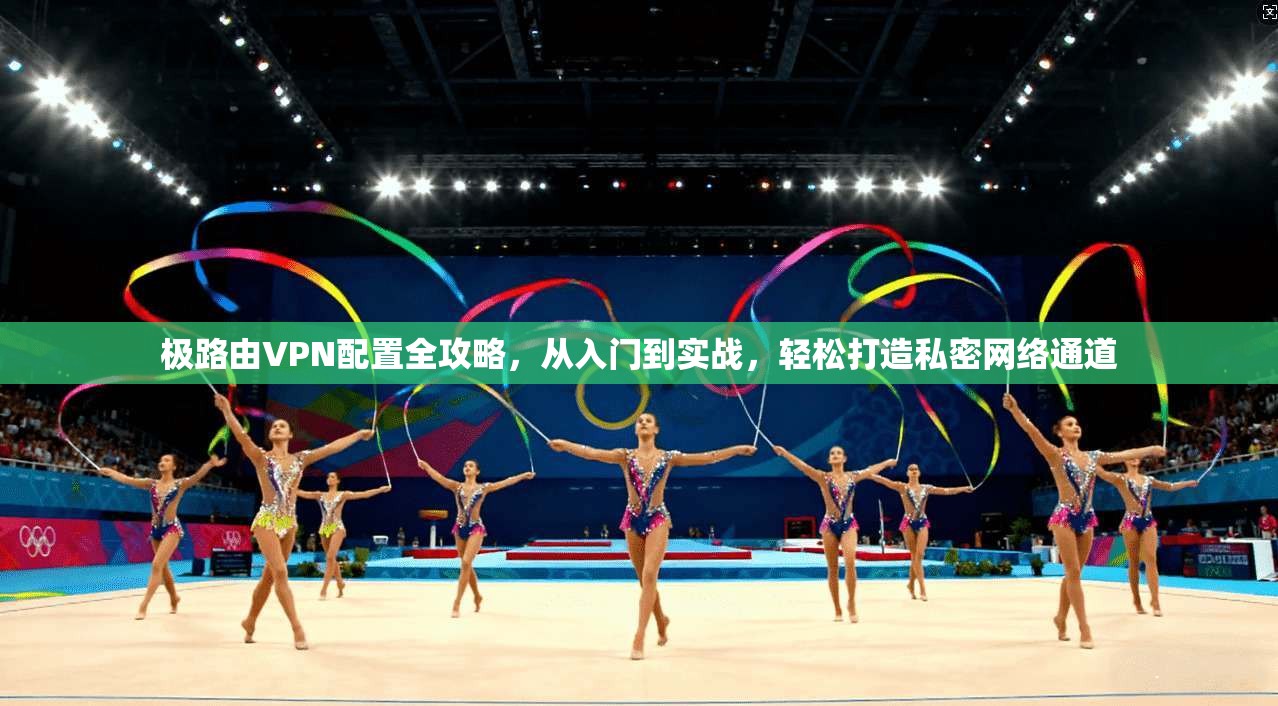 极路由VPN配置全攻略,从入门到实战,轻松打造私密网络通道 第1张 极路由VPN配置全攻略,从入门到实战,轻松打造私密网络通道 第1张