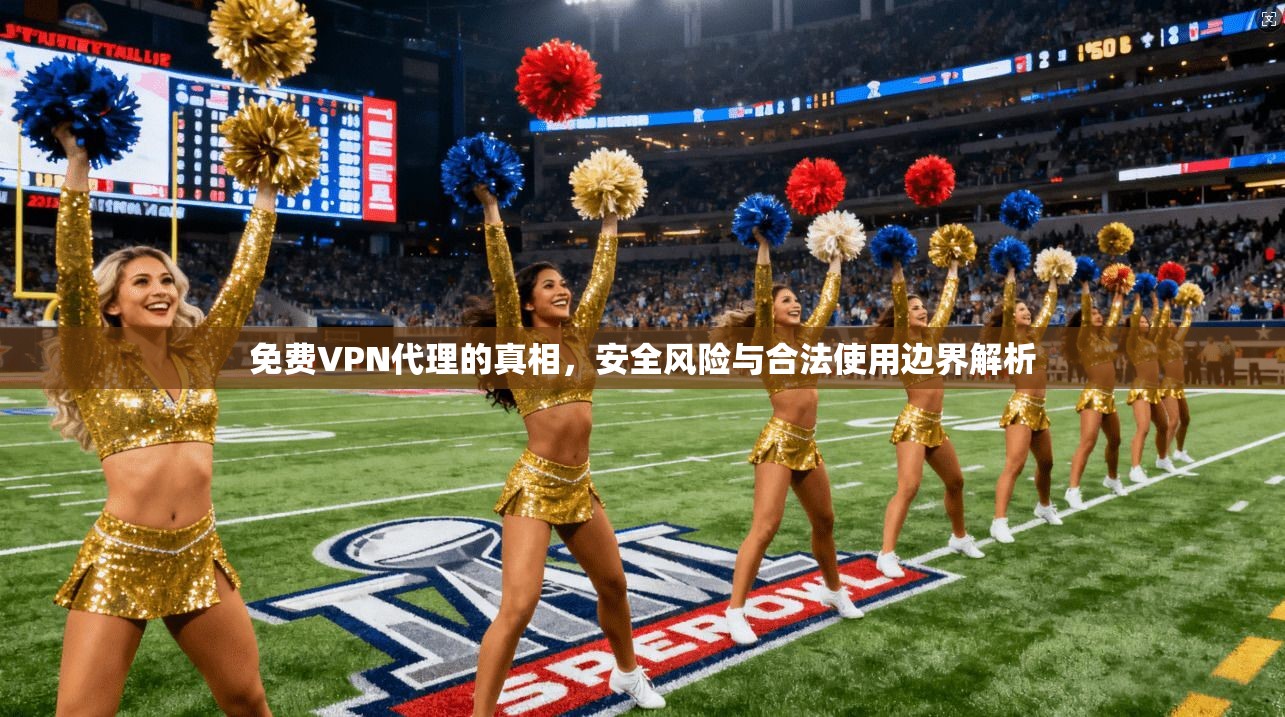 免费VPN代理的真相,安全风险与合法使用边界解析 第1张 免费VPN代理的真相,安全风险与合法使用边界解析 第1张