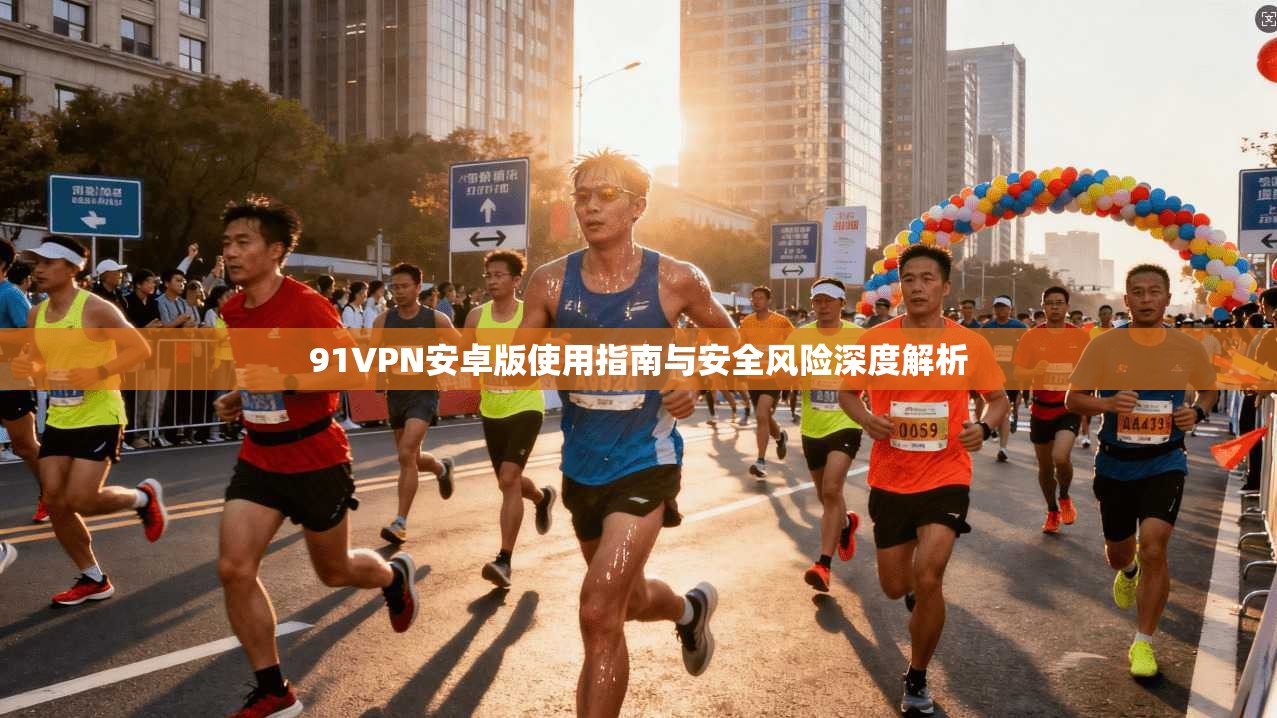91VPN安卓版使用指南与安全风险深度解析 第1张 91VPN安卓版使用指南与安全风险深度解析 第1张