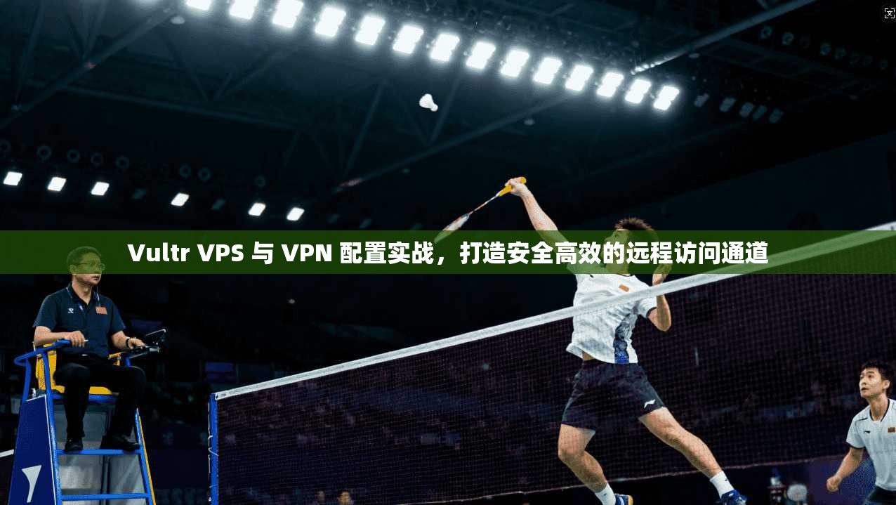 Vultr VPS 与 VPN 配置实战，打造安全高效的远程访问通道  第1张