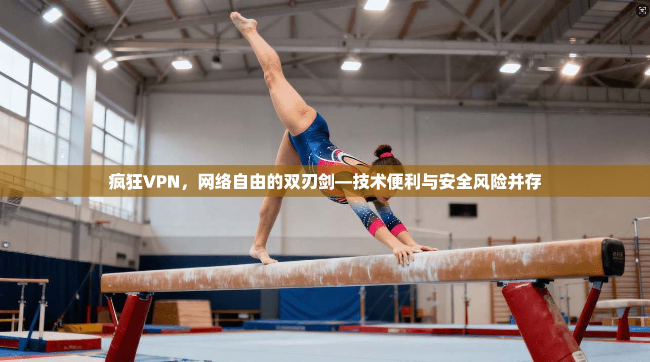 疯狂VPN,网络自由的双刃剑—技术便利与安全风险并存 第1张 疯狂VPN,网络自由的双刃剑—技术便利与安全风险并存 第1张