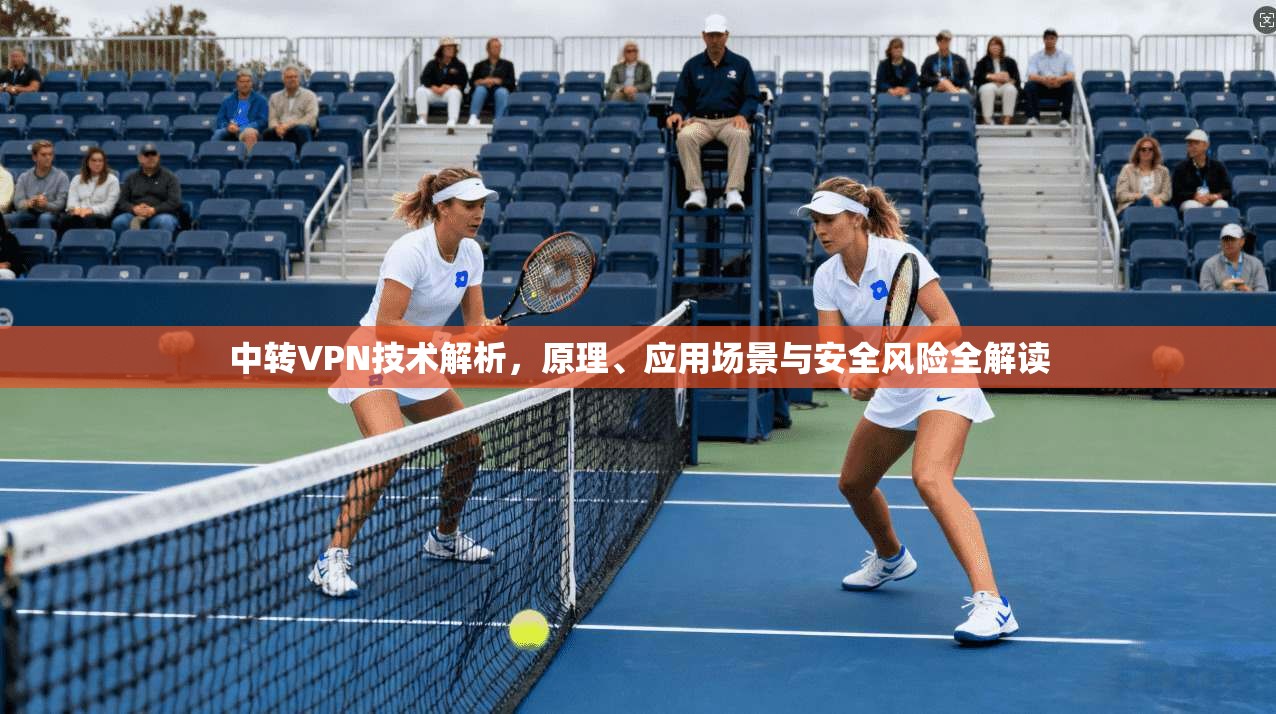 中转VPN技术解析，原理、应用场景与安全风险全解读  第1张