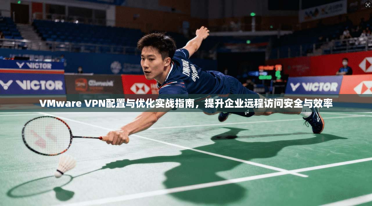 VMware VPN配置与优化实战指南,提升企业远程访问安全与效率 第1张 VMware VPN配置与优化实战指南,提升企业远程访问安全与效率 第1张
