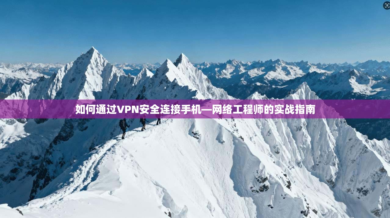 如何通过VPN安全连接手机—网络工程师的实战指南  第1张