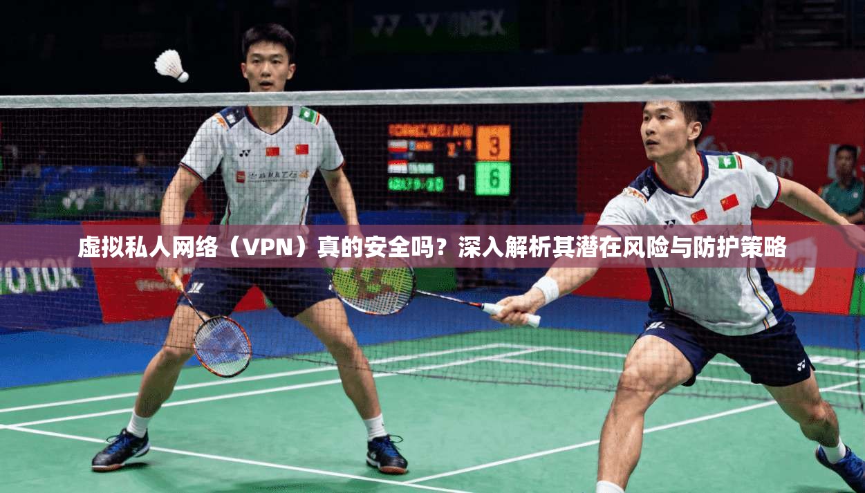 虚拟私人网络（VPN）真的安全吗？深入解析其潜在风险与防护策略  第1张