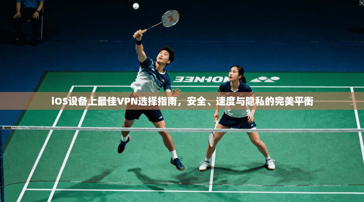 iOS设备上最佳VPN选择指南,安全、速度与隐私的完美平衡 第1张 iOS设备上最佳VPN选择指南,安全、速度与隐私的完美平衡 第1张