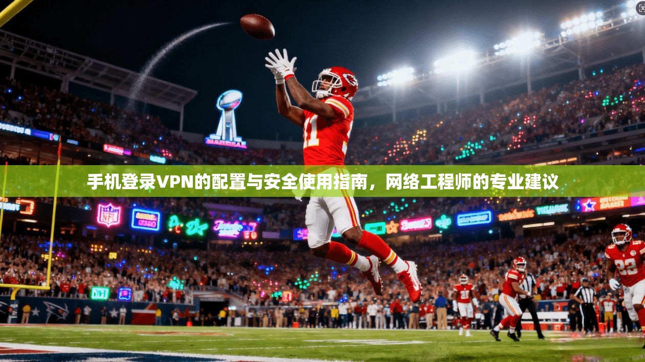 手机登录VPN的配置与安全使用指南，网络工程师的专业建议  第1张