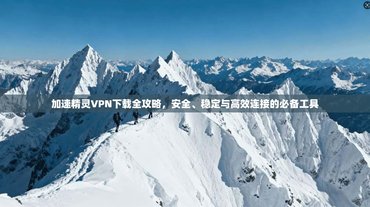 加速精灵VPN下载全攻略，安全、稳定与高效连接的必备工具  第1张
